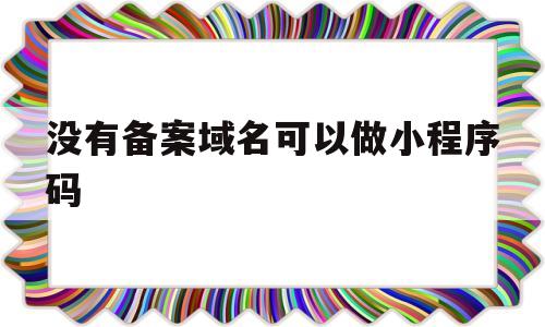 没有备案域名可以做小程序码(没有备案域名可以做小程序码嘛),没有备案域名可以做小程序码(没有备案域名可以做小程序码嘛),没有备案域名可以做小程序码,小程序,域名可以,淘宝客,第1张