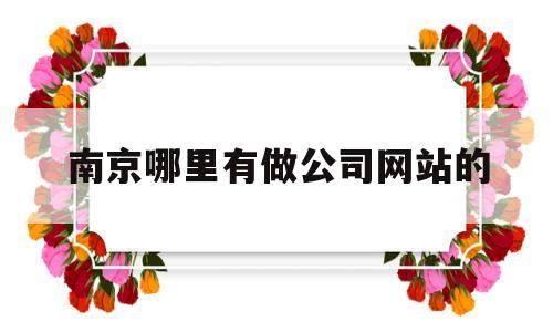 南京哪里有做公司网站的(南京网站开发公司),南京哪里有做公司网站的(南京网站开发公司),南京哪里有做公司网站的,信息,视频,营销,第1张