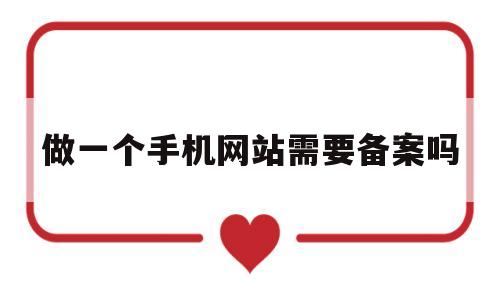 做一个手机网站需要备案吗(手机网站建设要多少钱),做一个手机网站需要备案吗(手机网站建设要多少钱),做一个手机网站需要备案吗,信息,百度,网站建设,第1张