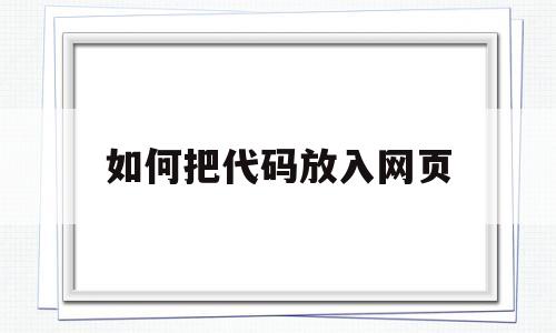 如何把代码放入网页(如何把代码放入网页上),如何把代码放入网页(如何把代码放入网页上),如何把代码放入网页,信息,模板,百度,第1张