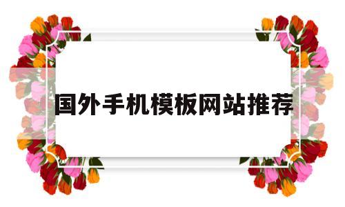 国外手机模板网站推荐(国外手机大全),国外手机模板网站推荐(国外手机大全),国外手机模板网站推荐,模板,文章,账号,第1张