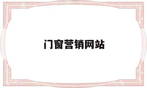 门窗营销网站(门窗网络销售平台),门窗营销网站(门窗网络销售平台),门窗营销网站,信息,营销,是什么,第1张