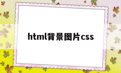 html背景图片css(HTML背景图片显示不出来),html背景图片css(HTML背景图片显示不出来),html背景图片css,浏览器,html,HTML5,第1张