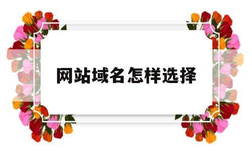 网站域名怎样选择(网站域名怎样选择好),网站域名怎样选择(网站域名怎样选择好),网站域名怎样选择,信息,百度,视频,第1张