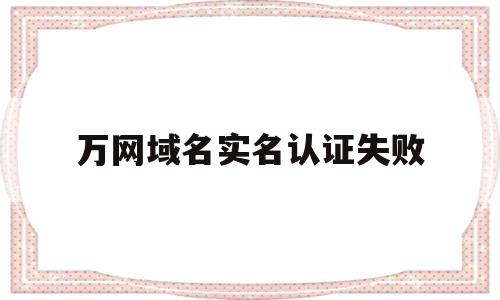 万网域名实名认证失败(万网域名注册信息可以改邮箱吗),万网域名实名认证失败(万网域名注册信息可以改邮箱吗),万网域名实名认证失败,信息,微信,app,第1张