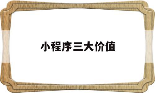 小程序三大价值(小程序三大价值是什么),小程序三大价值(小程序三大价值是什么),小程序三大价值,信息,文章,微信,第1张