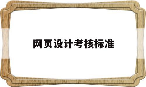 网页设计考核标准(网页设计考核标准有哪些),网页设计考核标准(网页设计考核标准有哪些),网页设计考核标准,视频,账号,APP,第1张