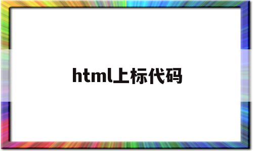 html上标代码(html上角标代码),html上标代码(html上角标代码),html上标代码,文章,微信,html,第1张