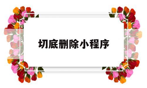 切底删除小程序(如果删除小程序),切底删除小程序(如果删除小程序),切底删除小程序,信息,文章,微信,第1张