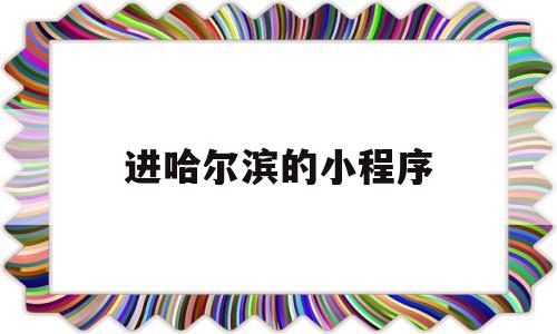 进哈尔滨的小程序(进入哈尔滨需要什么手续),进哈尔滨的小程序(进入哈尔滨需要什么手续),进哈尔滨的小程序,信息,绿色,小程序,第1张