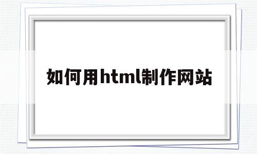 如何用html制作网站(如何用html制作网站链接图片),如何用html制作网站(如何用html制作网站链接图片),如何用html制作网站,第1张