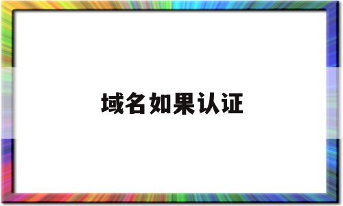 域名如果认证(域名认证证书),域名如果认证(域名认证证书),域名如果认证,第1张